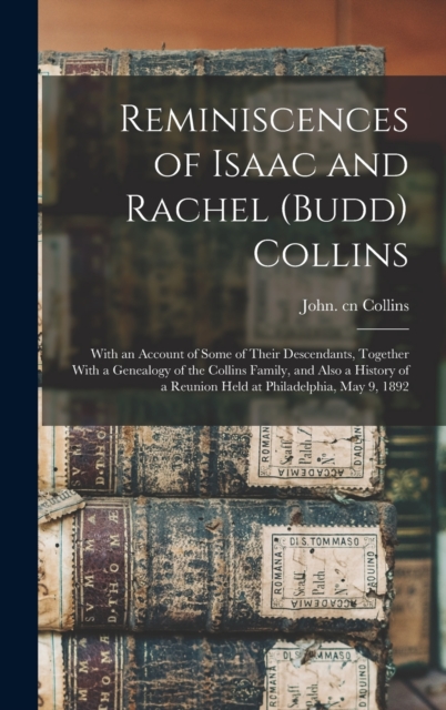 Reminiscences of Isaac and Rachel (Budd) Collins; With an Account of Some of Their Descendants, Together With a Genealogy of the Collins Family, and Also a History of a Reunion Held at Philadelphia, M