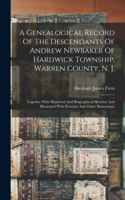 A Genealogical Record Of The Descendants Of Andrew Newbaker Of Hardwick Township, Warren County, N. J.