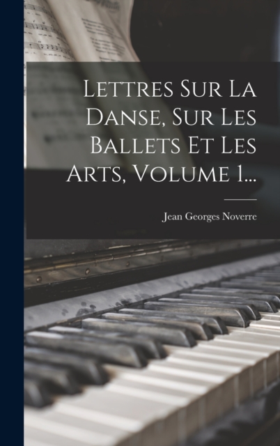 Lettres Sur La Danse, Sur Les Ballets Et Les Arts, Volume 1...
