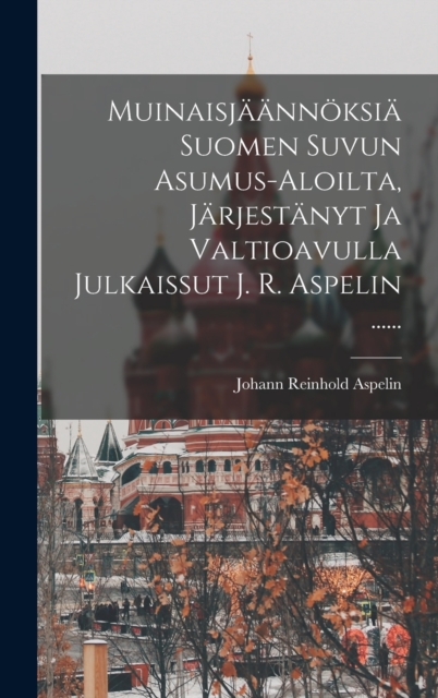 Muinaisjaannoksia Suomen Suvun Asumus-aloilta, Jarjestanyt Ja Valtioavulla Julkaissut J. R. Aspelin ......