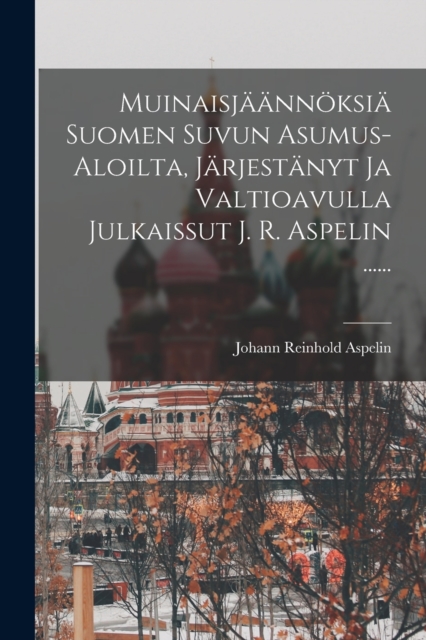 Muinaisjaannoksia Suomen Suvun Asumus-aloilta, Jarjestanyt Ja Valtioavulla Julkaissut J. R. Aspelin ......