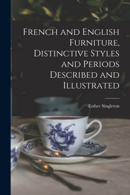 French and English Furniture, Distinctive Styles and Periods Described and Illustrated