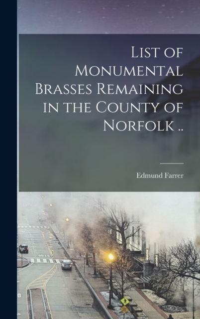 List of Monumental Brasses Remaining in the County of Norfolk ..
