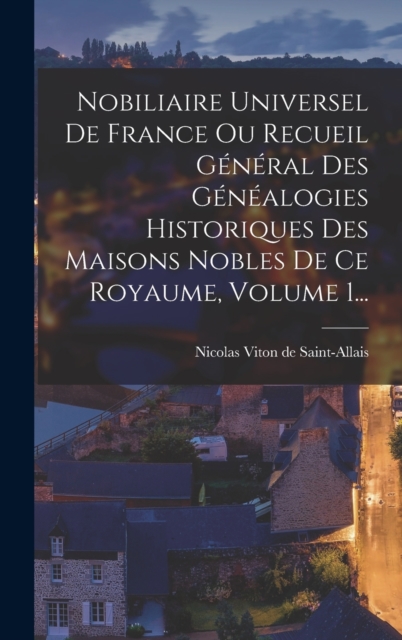 Nobiliaire Universel De France Ou Recueil General Des Genealogies Historiques Des Maisons Nobles De Ce Royaume, Volume 1...