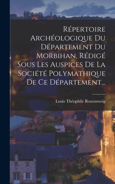 Repertoire Archeologique Du Departement Du Morbihan, Redige Sous Les Auspices De La Societe Polymathique De Ce Departement...