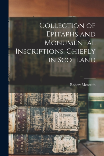 Collection of Epitaphs and Monumental Inscriptions, Chiefly in Scotland