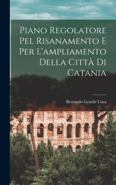 Piano Regolatore Pel Risanamento E Per L'ampliamento Della Citta Di Catania