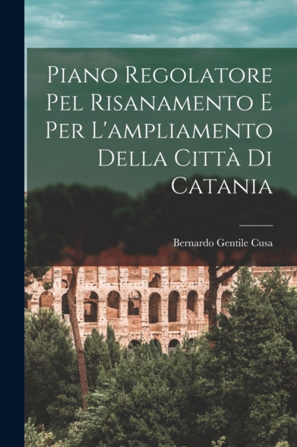Piano Regolatore Pel Risanamento E Per L'ampliamento Della Citta Di Catania
