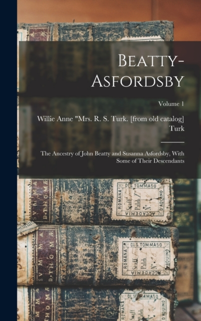 Beatty-Asfordsby; the Ancestry of John Beatty and Susanna Asfordsby, With Some of Their Descendants; Volume 1