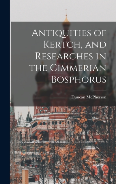 Antiquities of Kertch, and Researches in the Cimmerian Bosphorus