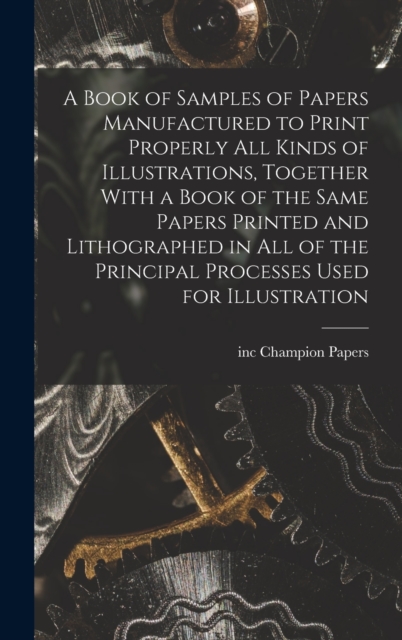A Book of Samples of Papers Manufactured to Print Properly all Kinds of Illustrations, Together With a Book of the Same Papers Printed and Lithographed in all of the Principal Processes Used for Illus