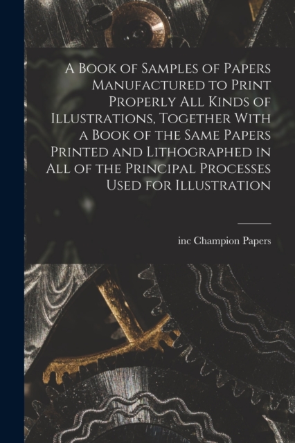 A Book of Samples of Papers Manufactured to Print Properly all Kinds of Illustrations, Together With a Book of the Same Papers Printed and Lithographed in all of the Principal Processes Used for Illus