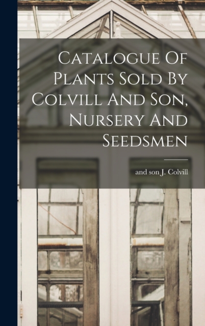 Catalogue Of Plants Sold By Colvill And Son, Nursery And Seedsmen