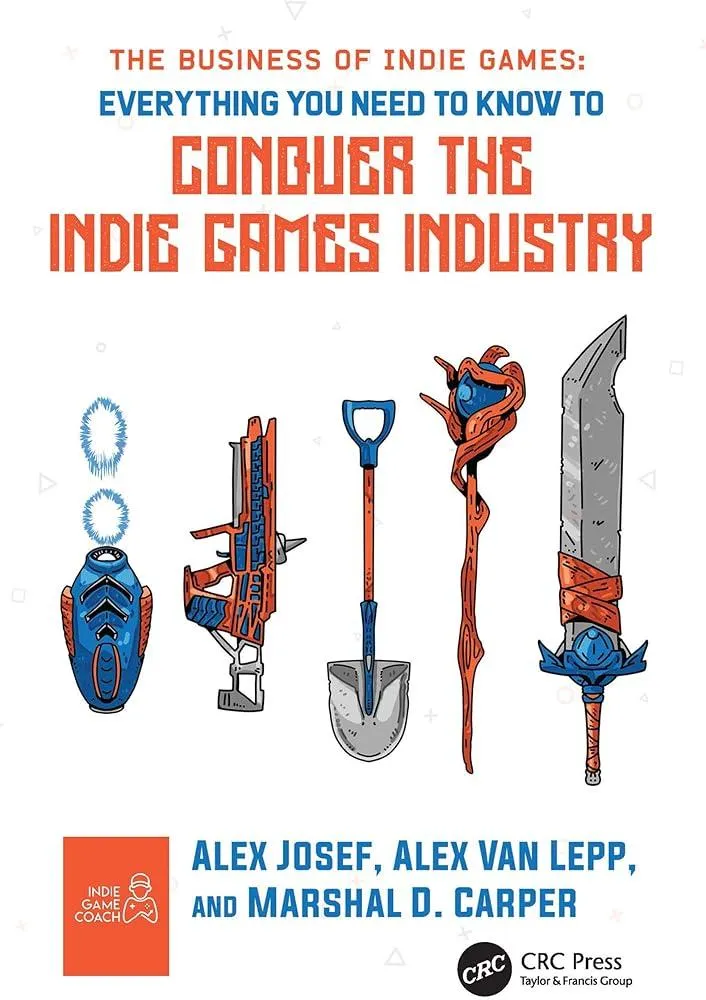 The Business of Indie Games : Everything You Need to Know to Conquer the Indie Games Industry