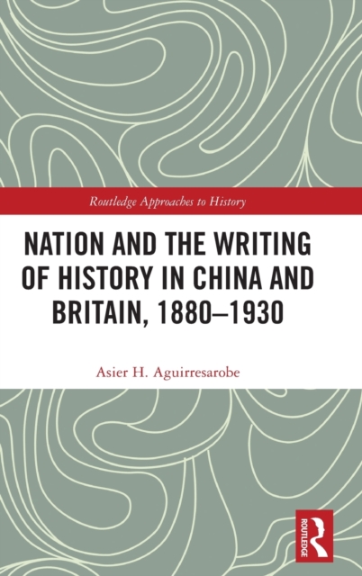 Nation and the Writing of History in China and Britain, 1880–1930