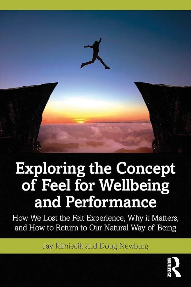 Exploring the Concept of Feel for Wellbeing and Performance : How We Lost the Felt Experience, Why it Matters, and How to Return to Our Natural Way of Being