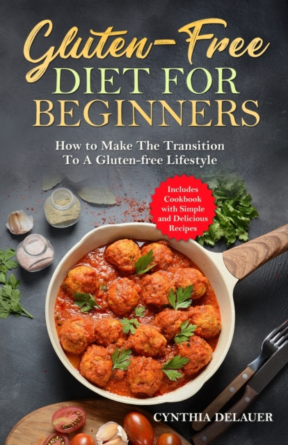 Gluten-Free Diet for Beginners - How to Make The Transition to a Gluten-free Lifestyle - Includes Cookbook with Simple and Delicious Recipes