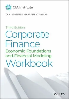 Corporate Finance Workbook : Economic Foundations and Financial Modeling