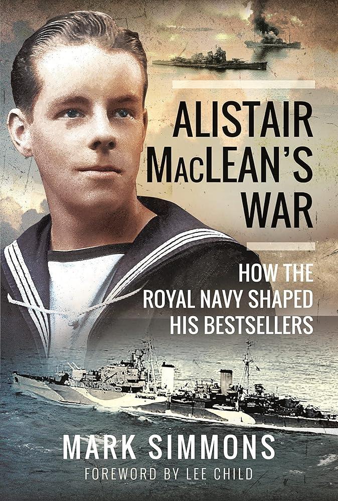 Alistair MacLean's War : How the Royal Navy Shaped his Bestsellers, with a Foreword by Lee Child