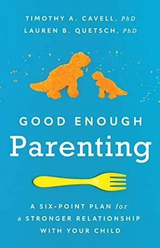 Good Enough Parenting : A Six-Point Plan for a Stronger Relationship With Your Child