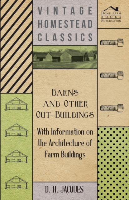 Barns and Other Out-Buildings - With Information on the Architecture of Farm Buildings