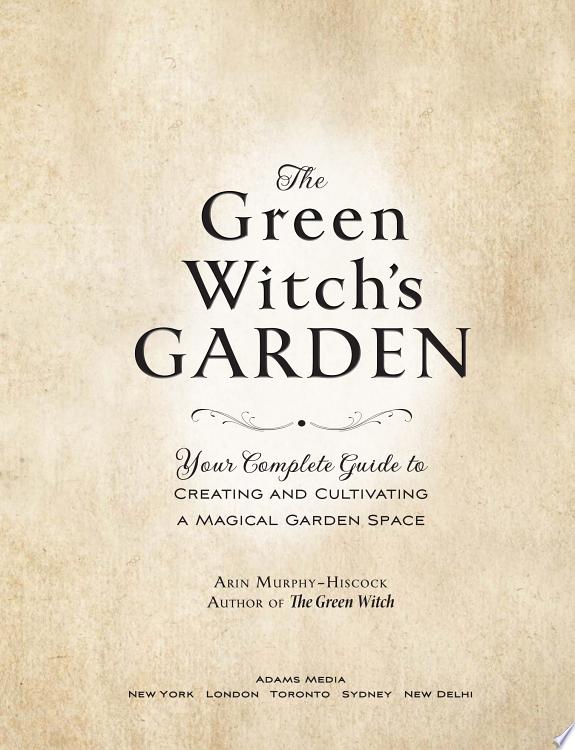 The Green Witch's Garden : Your Complete Guide to Creating and Cultivating a Magical Garden Space