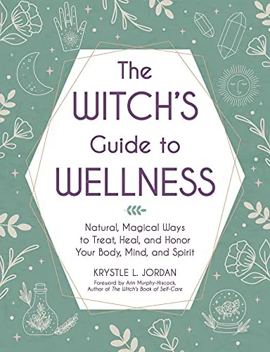 The Witch's Guide to Wellness : Natural, Magical Ways to Treat, Heal, and Honor Your Body, Mind, and Spirit