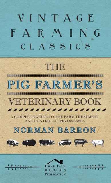 The Pig Farmer's Veterinary Book - A Complete Guide to the Farm Treatment and Control of Pig Diseases