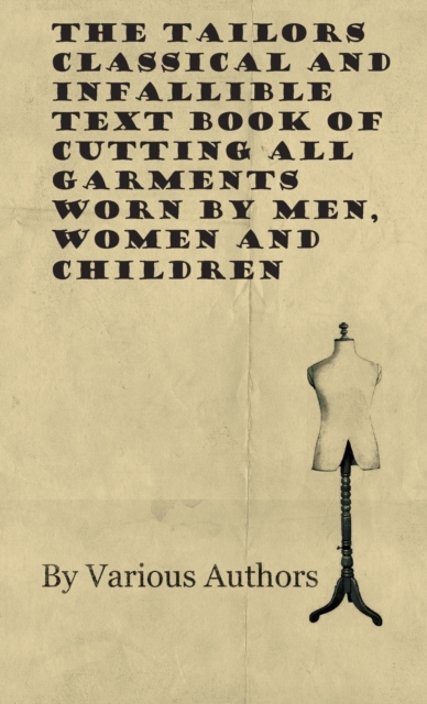 The Tailors Classical and Infallible Text Book of Cutting All Garments Worn by Men, Women and Children