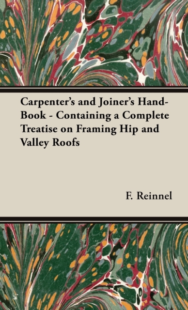 The Carpenter's and Joiner's Hand-Book - Containing a Complete Treatise on Framing Hip and Valley Roofs