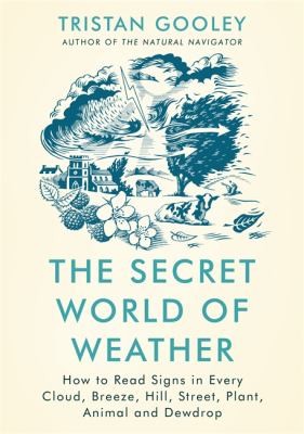 The Secret World of Weather : How to Read Signs in Every Cloud, Breeze, Hill, Street, Plant, Animal, and Dewdrop