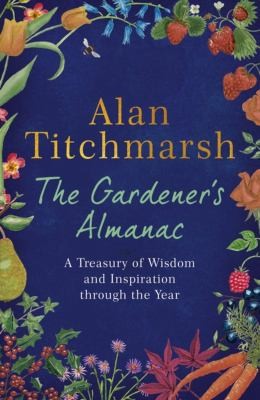 The Gardener's Almanac : A stunning month-by-month treasury of gardening wisdom and inspiration from the nation's best-loved gardener