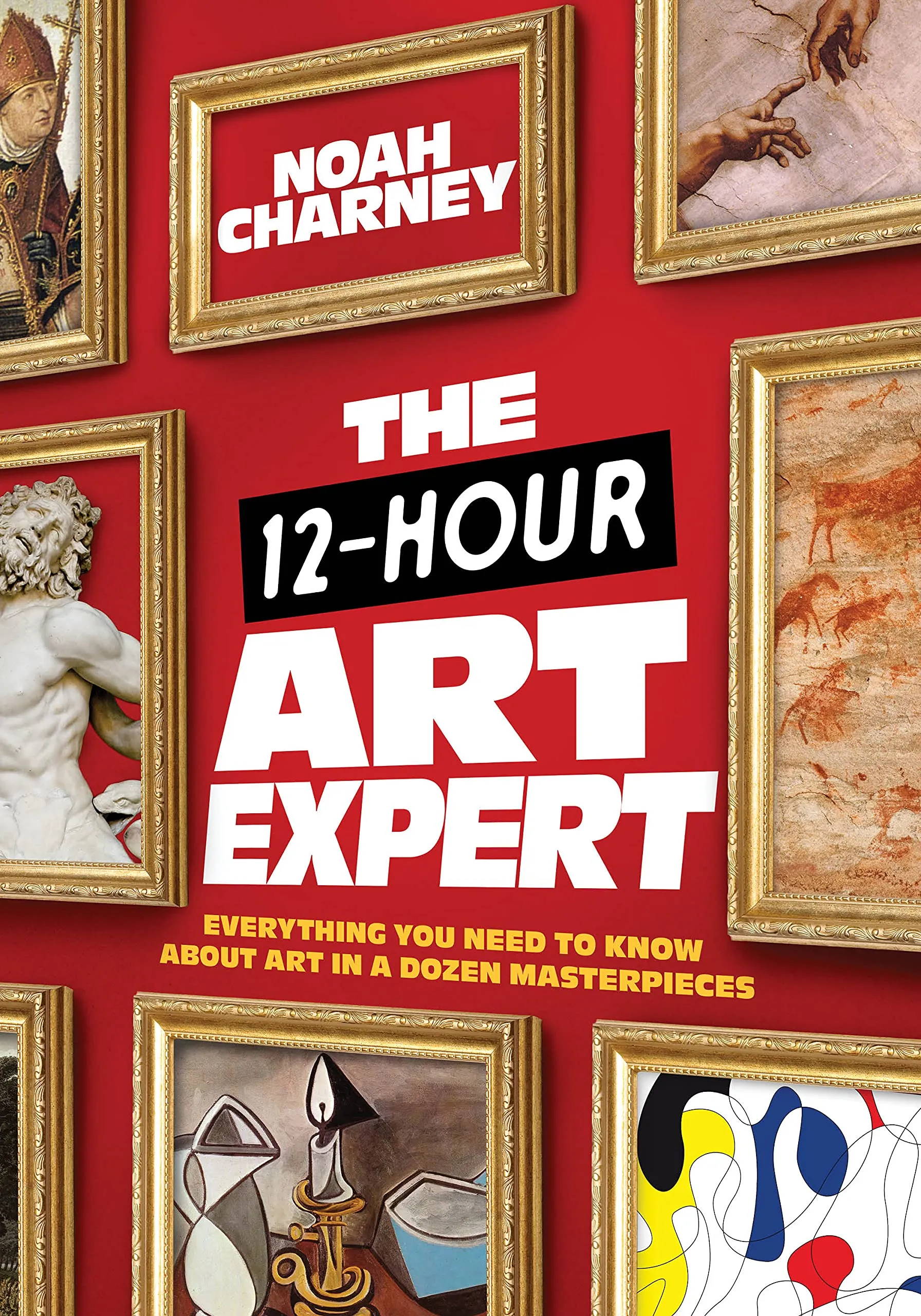 The 12-Hour Art Expert : Everything You Need to Know about Art in a Dozen Masterpieces