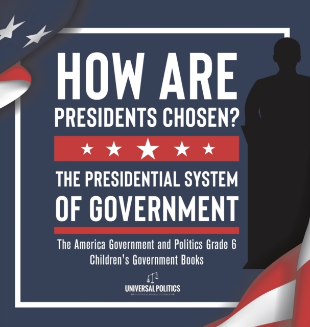 How Are Presidents Chosen? The Presidential System of Government The America Government and Politics Grade 6 Children's Government Books