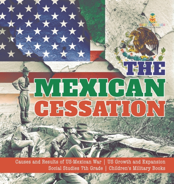 The Mexican Cessation Causes and Results of US-Mexican War US Growth and Expansion Social Studies 7th Grade Children's Military Books