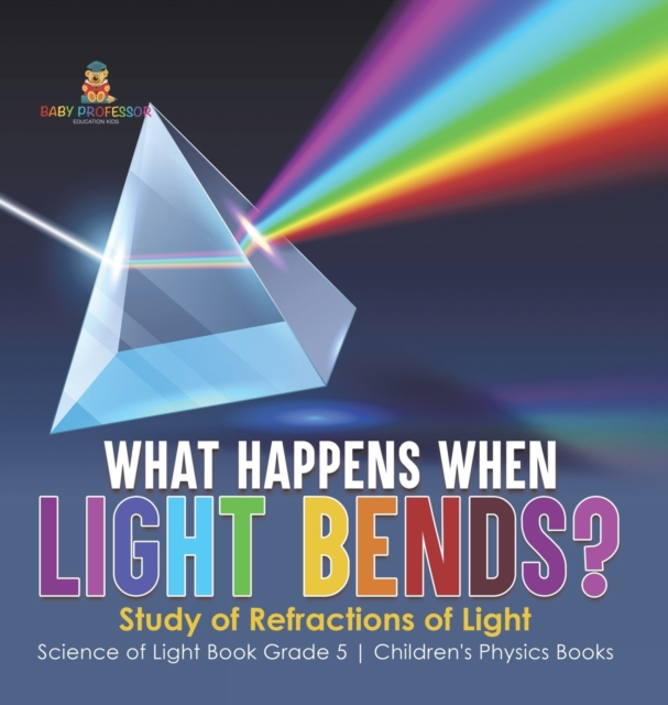 What Happens When Light Bends? Study of Refractions of Light Science of Light Book Grade 5 Children's Physics Books