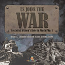 US Joins the War President Wilson's Role in World War 1 Grade 7 Children's United States History Books