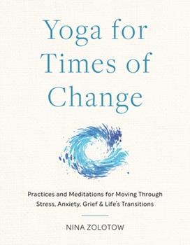 Yoga for Times of Change : Practices and Meditations for Moving Through Stress, Anxiety, Grief, and Life’s Transitions