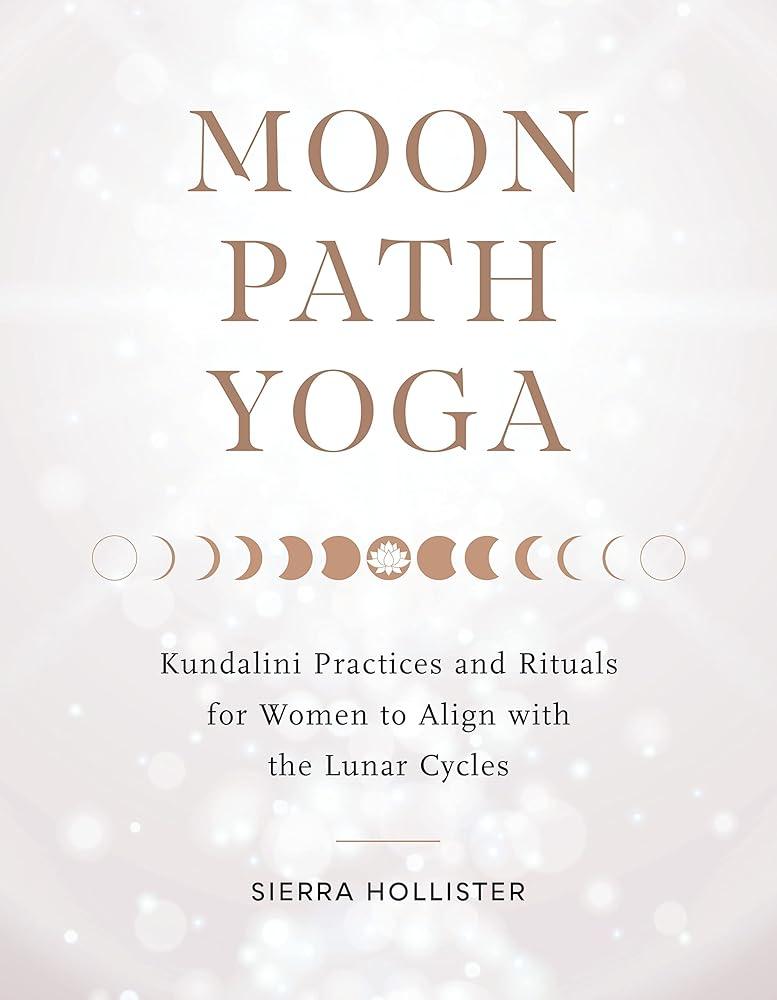 Moon Path Yoga : Kundalini Practices and Rituals for Women to Align with the Lunar Cycles