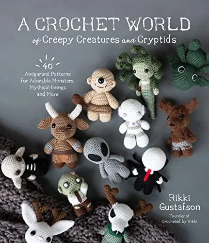 A Crochet World of Creepy Creatures and Cryptids : 40 Amigurumi Patterns for Adorable Monsters, Mythical Beings and More