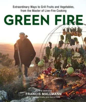 Green Fire : Extraordinary Ways to Grill Fruits and Vegetables, from the Master of Live-Fire Cooking