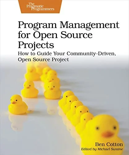 Program Management for Open Source Projects : How to Guide Your Community-Driven, Open Source Project