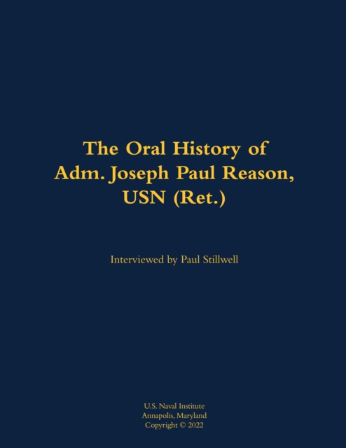 The Oral History of Adm. Joseph Paul Reason, USN (Ret.)