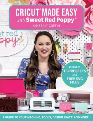 Cricut® Made Easy with Sweet Red Poppy® : A Guide to Your Machine, Tools, Design Space® and More!