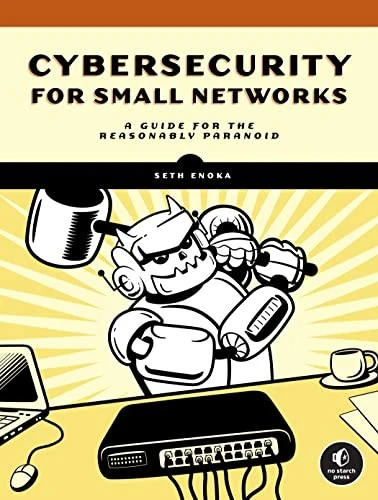 Cybersecurity For Small Networks : A No-Nonsense Guide for the Reasonably Paranoid