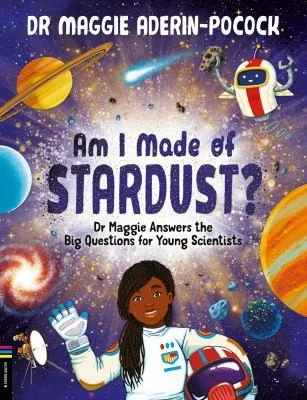 Am I Made of Stardust? : Dr Maggie Answers the Big Questions for Young Scientists (Winner of the Royal Society Young People’s Book Prize 2023)