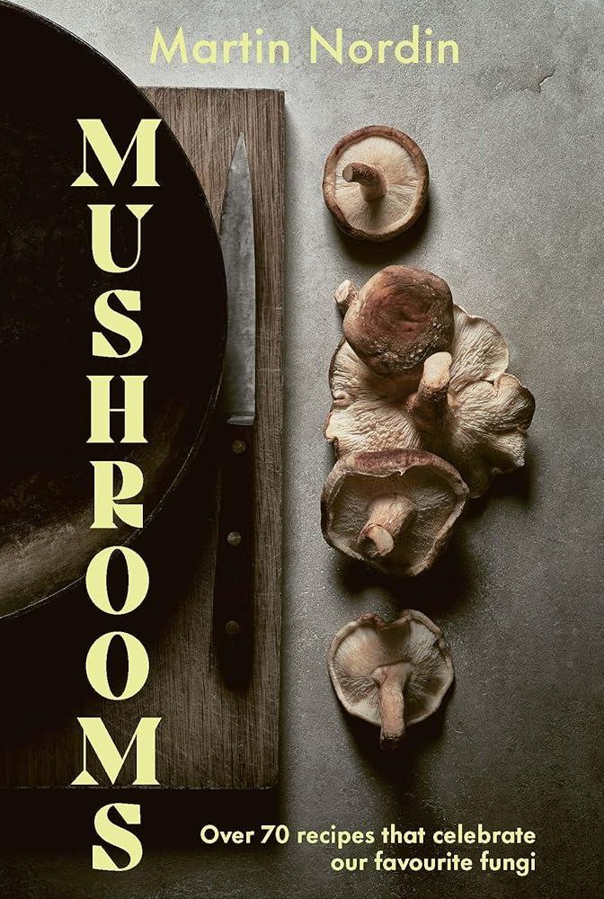 Mushrooms : Over 70 Recipes That Celebrate Our Favourite Fungi