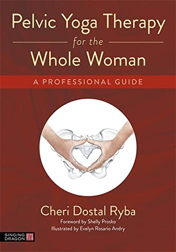 Pelvic Yoga Therapy for the Whole Woman : A Professional Guide