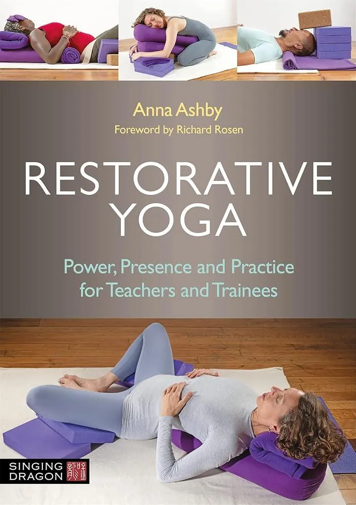 Restorative Yoga : Power, Presence and Practice for Teachers and Trainees