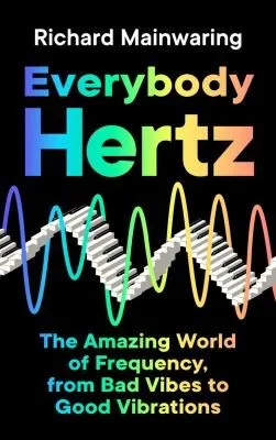 Everybody Hertz : The Amazing World of Frequency, from Bad Vibes to Good Vibrations